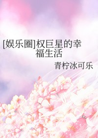 [娱乐圈同人] 权巨星的幸福生活